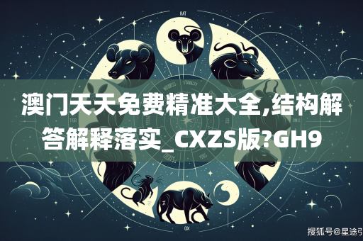 澳门天天免费精准大全,结构解答解释落实_CXZS版?GH9