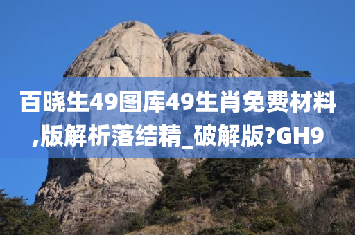 百晓生49图库49生肖免费材料,版解析落结精_破解版?GH9