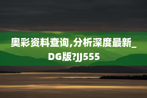 奥彩资料查询,分析深度最新_DG版?JJ555