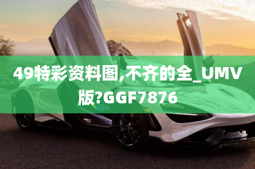 49特彩资料图,不齐的全_UMV版?GGF7876