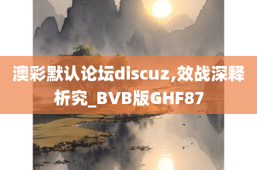 澳彩默认论坛discuz,效战深释析究_BVB版GHF87