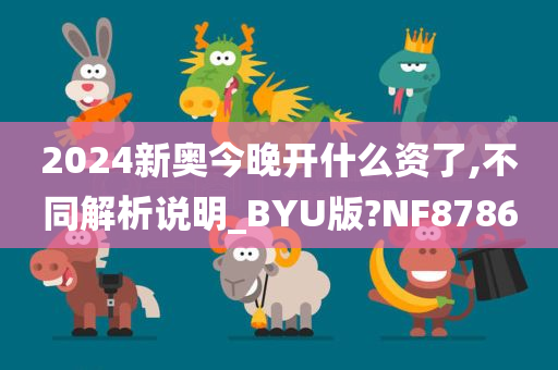 2024新奥今晚开什么资了,不同解析说明_BYU版?NF8786