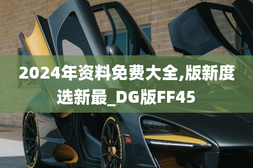 2024年资料免费大全,版新度选新最_DG版FF45