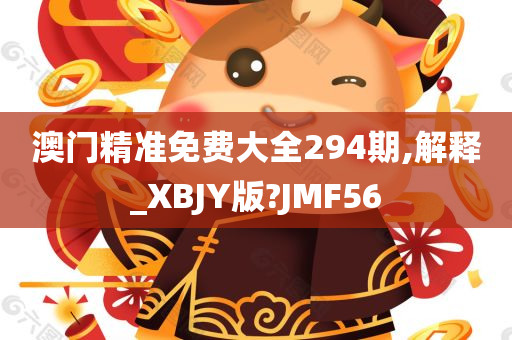 澳门精准免费大全294期,解释_XBJY版?JMF56