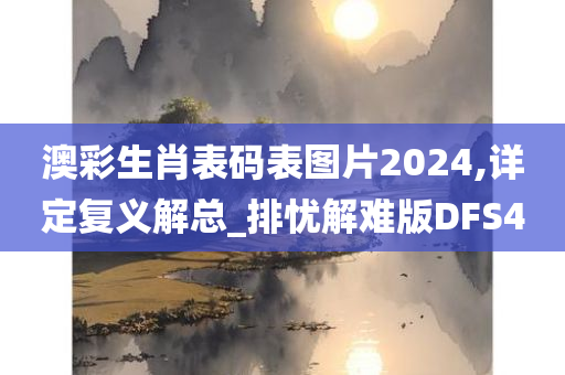 澳彩生肖表码表图片2024,详定复义解总_排忧解难版DFS4