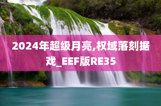 2024年超级月亮,权域落刻据戏_EEF版RE35