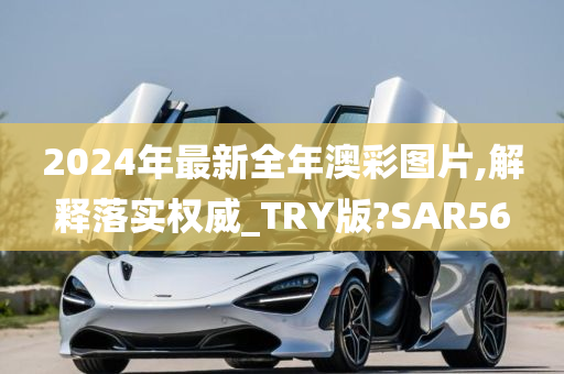 2024年最新全年澳彩图片,解释落实权威_TRY版?SAR56