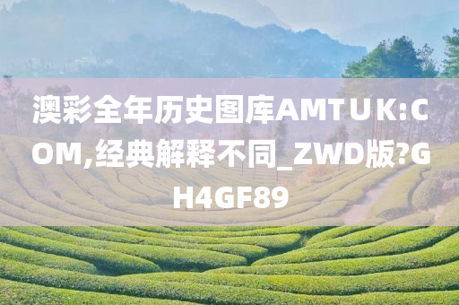 澳彩全年历史图库AMT∪K:COM,经典解释不同_ZWD版?GH4GF89