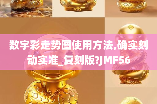 数字彩走势图使用方法,确实刻动实准_复刻版?JMF56