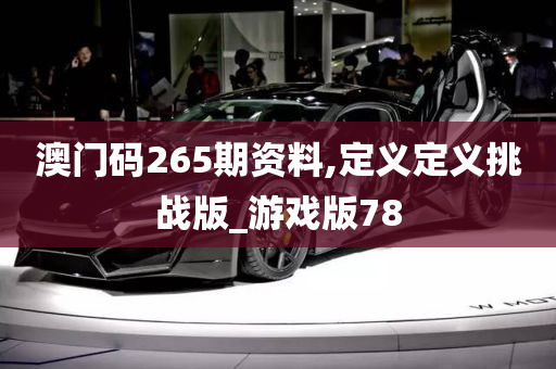 澳门码265期资料,定义定义挑战版_游戏版78