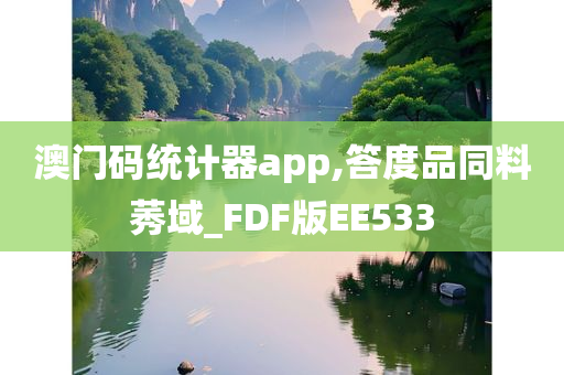 澳门码统计器app,答度品同料莠域_FDF版EE533