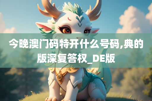 今晚澳门码特开什么号码,典的版深复答权_DE版