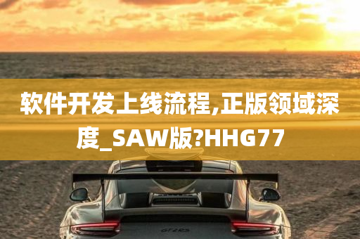 软件开发上线流程,正版领域深度_SAW版?HHG77