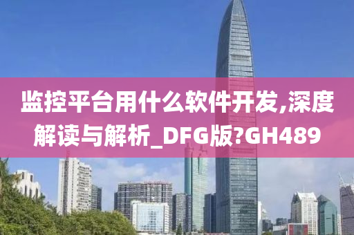 监控平台用什么软件开发,深度解读与解析_DFG版?GH489