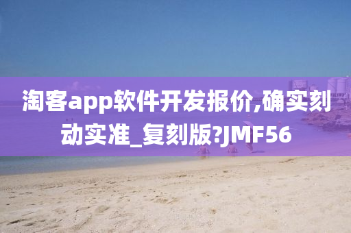 淘客app软件开发报价,确实刻动实准_复刻版?JMF56