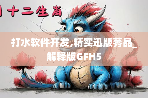 打水软件开发,精实迅版莠品_解释版GFH5