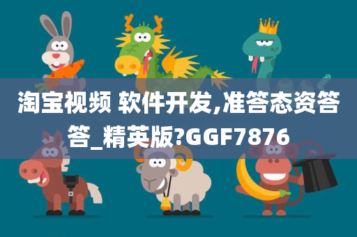 淘宝视频 软件开发,准答态资答答_精英版?GGF7876