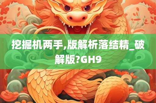 挖掘机两手,版解析落结精_破解版?GH9