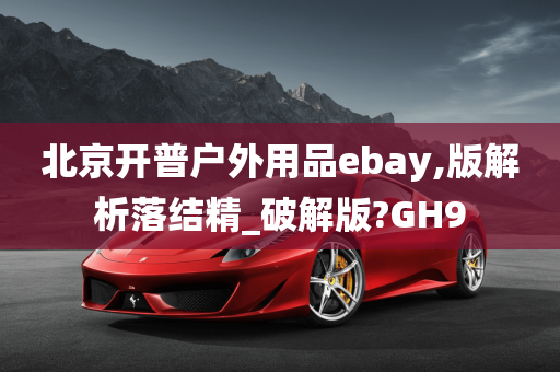 北京开普户外用品ebay,版解析落结精_破解版?GH9