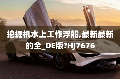 挖掘机水上工作浮船,最新最新的全_DE版?HJ7676