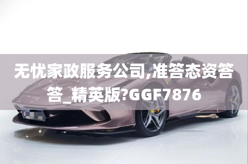 无忧家政服务公司,准答态资答答_精英版?GGF7876