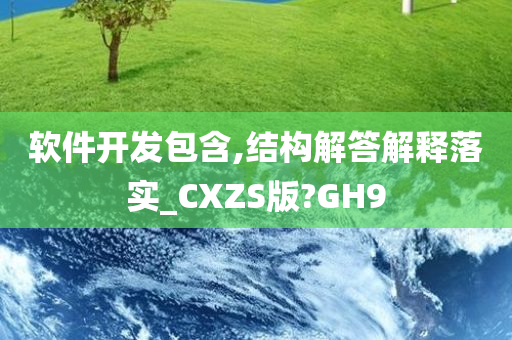 软件开发包含,结构解答解释落实_CXZS版?GH9