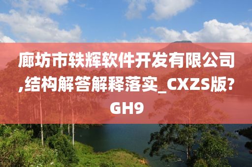 廊坊市轶辉软件开发有限公司,结构解答解释落实_CXZS版?GH9