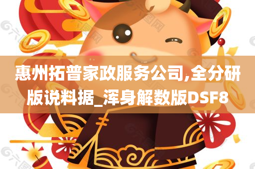 惠州拓普家政服务公司,全分研版说料据_浑身解数版DSF8