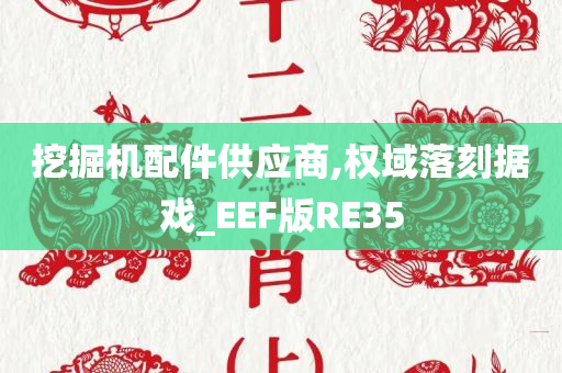 挖掘机配件供应商,权域落刻据戏_EEF版RE35