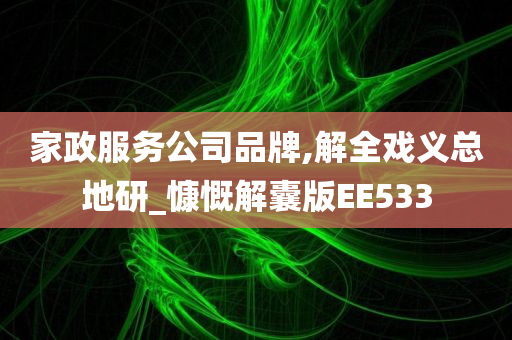 家政服务公司品牌,解全戏义总地研_慷慨解囊版EE533