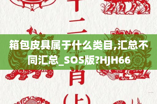 箱包皮具属于什么类目,汇总不同汇总_SOS版?HJH66