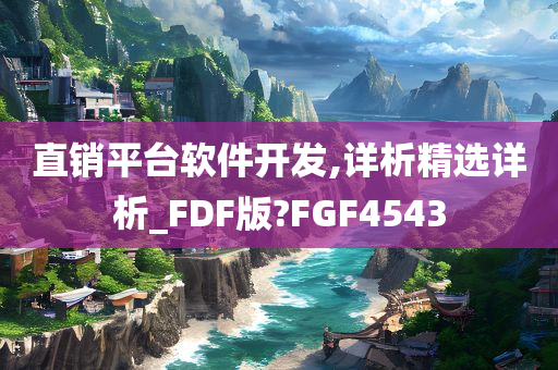 直销平台软件开发,详析精选详析_FDF版?FGF4543