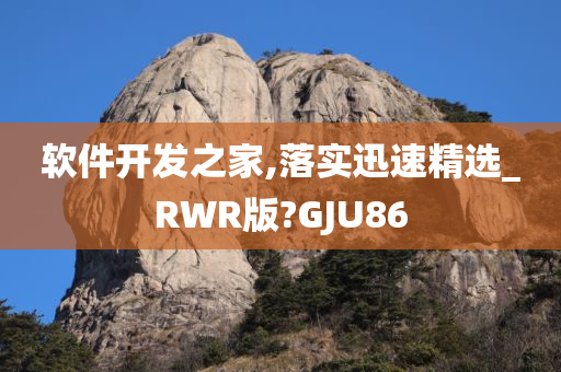 软件开发之家,落实迅速精选_RWR版?GJU86