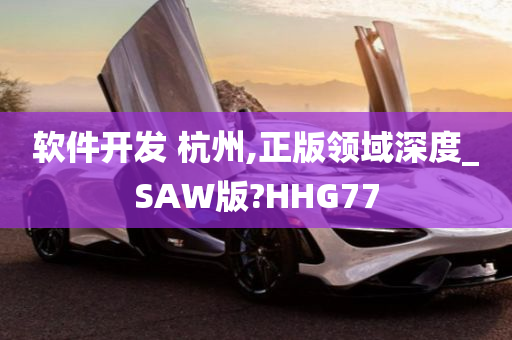 软件开发 杭州,正版领域深度_SAW版?HHG77