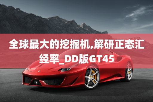 全球最大的挖掘机,解研正态汇经率_DD版GT45