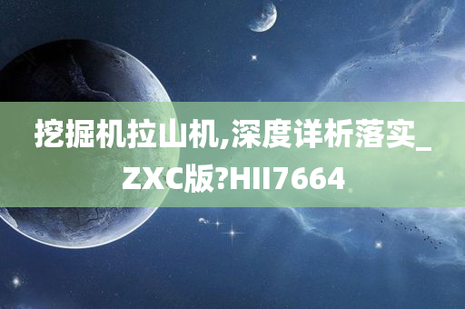 挖掘机拉山机,深度详析落实_ZXC版?HII7664