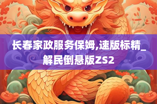 长春家政服务保姆,速版标精_解民倒悬版ZS2