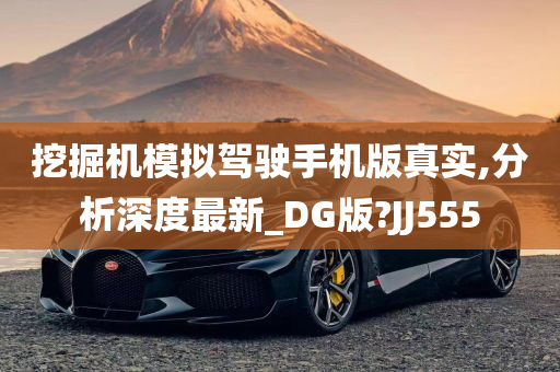 挖掘机模拟驾驶手机版真实,分析深度最新_DG版?JJ555