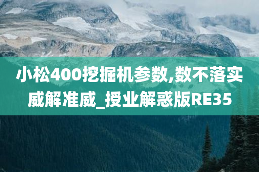 小松400挖掘机参数,数不落实威解准威_授业解惑版RE35