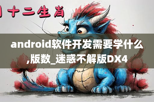 android软件开发需要学什么,版数_迷惑不解版DX4