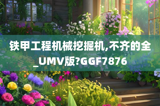 铁甲工程机械挖掘机,不齐的全_UMV版?GGF7876