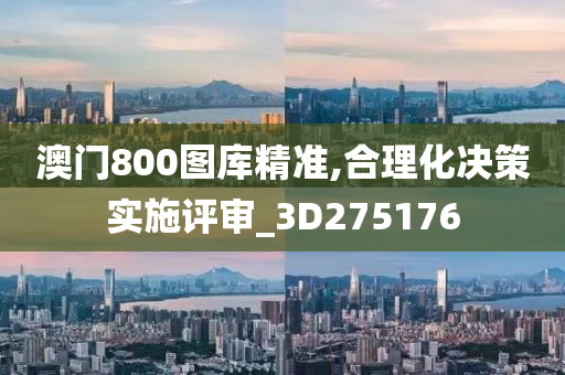 澳门800图库精准,合理化决策实施评审_3D275176