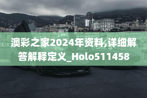 澳彩之家2024年资料,详细解答解释定义_Holo511458