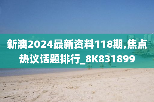 新澳2024最新资料118期,焦点热议话题排行_8K831899