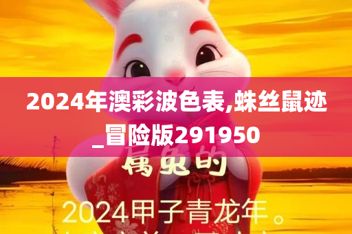 2024年澳彩波色表,蛛丝鼠迹_冒险版291950