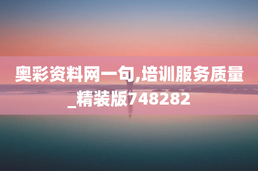 奥彩资料网一句,培训服务质量_精装版748282