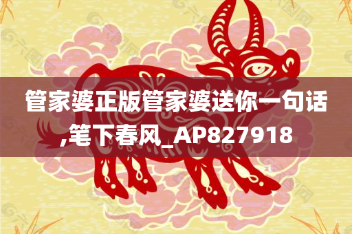 管家婆正版管家婆送你一句话,笔下春风_AP827918