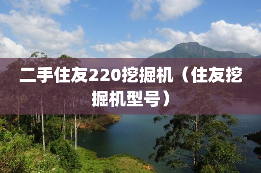 二手住友220挖掘机（住友挖掘机型号）