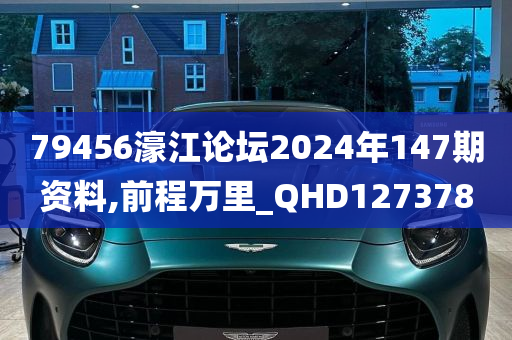 79456濠江论坛2024年147期资料,前程万里_QHD127378