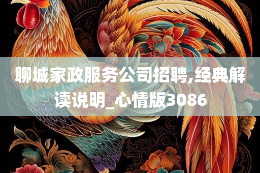 聊城家政服务公司招聘,经典解读说明_心情版3086